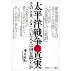 太平洋戦争の真実 そのとき、そこにいた人々は何を語ったか