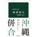 琉球処分-「沖縄問題」の原点 (中公新書 2860)