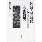 知識人の時代と丸山眞男 比較20世紀思想史の試み/松本礼二
