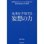 【条件付＋10％相当】未来を予知する妄想の力　１０００のイノベーションを生んだ森田恭通の仕事術/森田恭通【条件はお店TOPで】