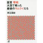 証言零戦大空で戦った最後のサムライたち/神立尚紀