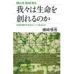 我々は生命を創れるのか 合成生物学が生みだしつつあるもの/藤崎慎吾