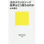 次のテクノロジーで世界はどう変わるのか/山本康正