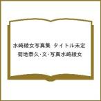 〔予約〕水崎綾女写真集 タイトル未定/菊地泰久・文・写真水崎綾女