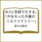 〔予約〕ALSと笑顔で生きる。 声を失った声優の「工夫ファクトリー」/津久井教生