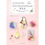 【条件付＋10％相当】アロマワックスサシェの作り方　おしゃれでかんたん　部屋に飾りたい香るインテリア/篠原由子/主婦の友社【条件はお店TOPで】