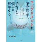 毎日クーポン有/　コンプリメントで不登校は治り、子育ての悩みは解決する　子どもの心を育て自信の水で満たす、愛情と承認の言葉がけ/森田直樹