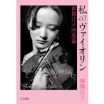 私のヴァイオリン 前橋汀子回想録/前橋汀子