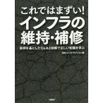 これではまずい!インフラの維持・補修 実例を基にしたQ&Aと図解で正しい知識を学ぶ/日経コンストラクション