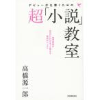 デビュー作を書くための超「小説」教室/高橋源一郎