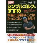 図解シンプルゴルフのすすめ 本当に必要なことはたったコレだけ! 飛距離アップの人 スコアアップの人が続出!!/中井学