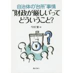 自治体の“台所”事情“財政が厳しい”ってどういうこと?/今村寛