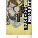 はじめから国宝、なんてないのだ。 感性をひらいて日本美術を鑑賞する/小林泰三