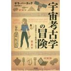 宇宙考古学の冒険 古代遺跡は人工衛星で探し出せ/サラ・パーカック/熊谷玲美
