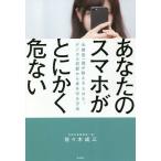 あなたのスマホがとにかく危ない 元捜査一課が教えるSNS、デジタル犯罪から身を守る方法/佐々木成三