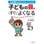 子どもの目はすぐよくなる 1分間ビジョン・トレーニング 近視・遠視・乱視・弱視・斜視…遊び感覚で視力アップ!/中川和宏