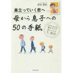 巣立っていく君へ母から息子への50の手紙 覚えていてほしいこと今、贈るね/若松亜紀