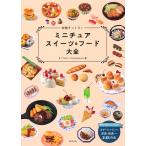 本物そっくり!ミニチュアスイーツ&amp;フード大全/きくちけい