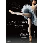 トウシューズのすべて 歴史から、作り方、選び方、履き方、踊り方、鍛え方まで「ポワント」を徹底分析!/富永明子