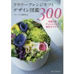 【条件付＋10％相当】フラワーアレンジギフトデザイン図鑑３００　花贈り用アレンジメント制作アイデア/フローリスト編集部【条件はお店TOPで】