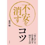 不安を消すコツ 「安らぎ」で心を満たす96のことば/植西聰