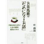 お茶馬鹿の「ためになるお話」 中国古典から学ぶ人生の智慧と現代ビジネス/叶路綺