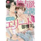 独占欲全開の幼馴染は、エリート御曹司。/コヨリ/神城葵