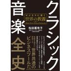 【条件付＋10％相当】クラシック音楽全史　ビジネスに効く世界の教養/松田亜有子【条件はお店TOPで】