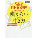 【条件付＋10％相当】サラリーマンを辞めて月１００万円で楽しく過ごす働かないという生き方　格差社会を生き抜く“カネと人生”のつくり方/吉川英一