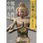 仏像風土記 関西、四国、中国、九州/籔内佐斗司