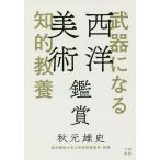 【条件付＋10％相当】武器になる知的教養西洋美術鑑賞/秋元雄史【条件はお店TOPで】