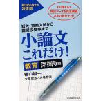 小論文これだけ! 短大・推薦入試から難関校受験まで 教育深堀り編/樋口裕一/大原理志/大場秀浩