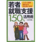 「若者就職支援」150%活用術 バイト・派遣・契約から正社員になる!/日向咲嗣