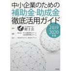 中小企業のための補助金・助成金徹底活用ガイド 2019-2020年版/経士会/経士会中小企業診断士チーム社会保険労務士チーム