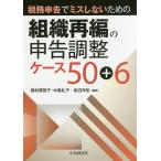 【条件付＋10％相当】税務申告でミスしないための組織再編の申告調整ケース５０＋６/西村美智子/中島礼子/長沼洋佑【条件はお店TOPで】