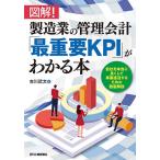 図解!製造業の管理会計「最重要KPI」がわかる本 会社を本当に良くして事業復活するための徹底解説/吉川武文