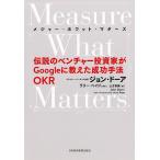 【条件付＋10％相当】メジャー・ホワット・マターズ　伝説のベンチャー投資家がGoogleに教えた成功手法OKR/ジョン・ドーア/土方奈美