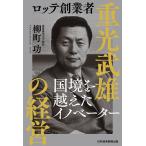 【条件付+10%相当】ロッテ創業者重光武雄の経営 国境を越えたイノベーター/柳町功【条件はお店TOPで】