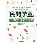 「民間学童」のつくり方・運営の仕方 子どもも親も喜ぶ施設を安定経営できる!/遠藤奈央子