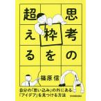 思考の枠を超える 自分の「思い込み」の外にある「アイデア」を見つける方法/篠原信