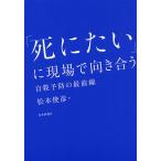 「死にたい」に現場で向き合う 自殺予防の最前線/松本俊彦