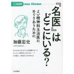 『名医』はどこにいる? よい精神科主治医にめぐりあうために/加藤忠史