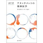 アタッチメントの精神医学 愛着障害と母子臨床/山下洋