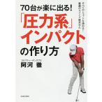 【条件付＋10％相当】７０台が楽に出る！「圧力系」インパクトの作り方　すべてのショットを決める！最速のスイング処方せん/阿河徹【条件はお店TOPで】