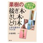 果樹の接ぎ木・さし木・とり木 だれでもできる 上手な苗木のつくり方/小池洋男