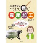 【条件付＋10％相当】小池芳子のこうして稼ぐ農産加工　味をよくし、受託を組み合わせてフル稼働/小池芳子【条件はお店TOPで】