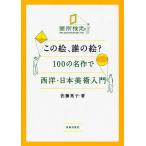 【条件付＋10％相当】この絵、誰の絵？　１００の名作で西洋・日本美術入門/佐藤晃子【条件はお店TOPで】