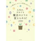 人生は、だれでも魔法のように変えられる! この魔法は、あなたの現実を動かす!!/上原愛加