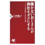 働かないおじさんが御社をダメにする　ミドル人材活躍のための処方箋/白河桃子