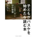 子どもがバスケを始めたら読む本 7人の賢者に聞いた50の習慣/三上太/鈴木良和
